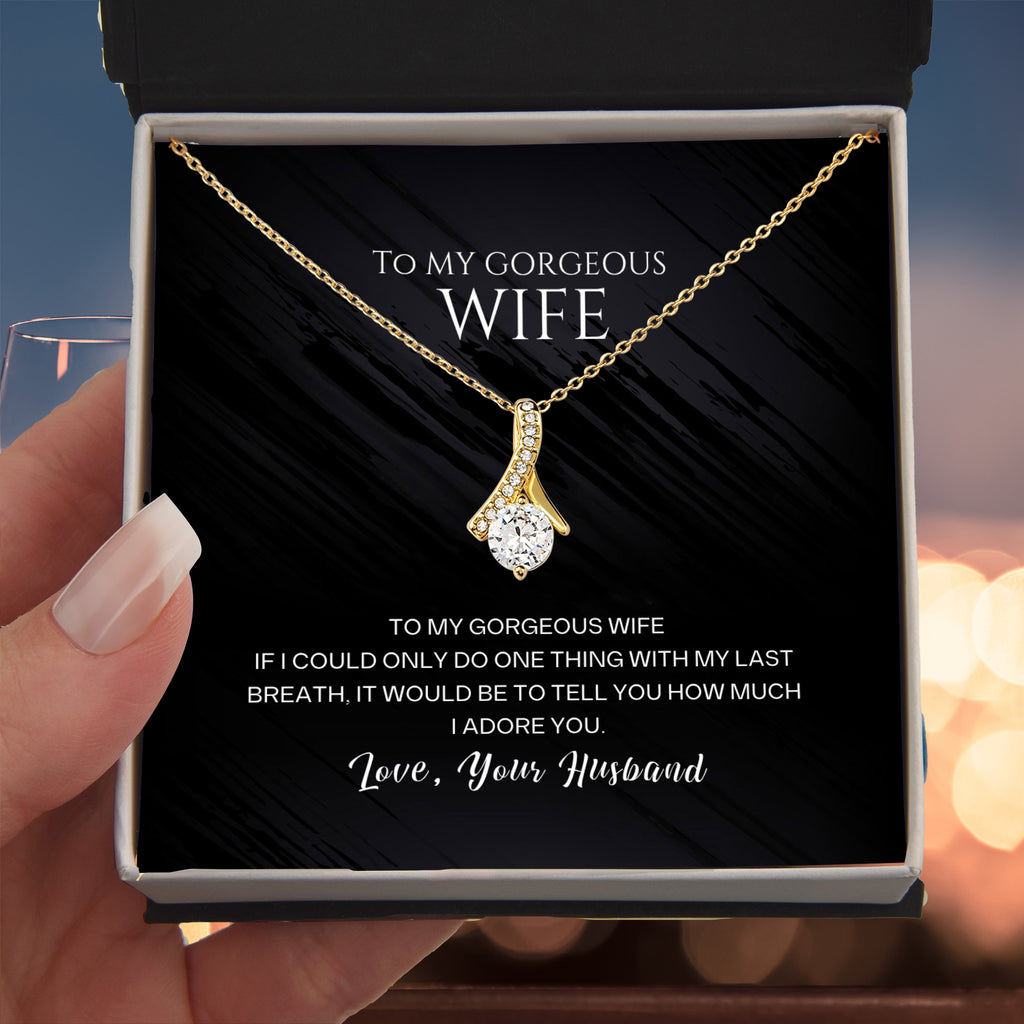 To my gorgeous wife, with my last breath I would tell you how much I adore you