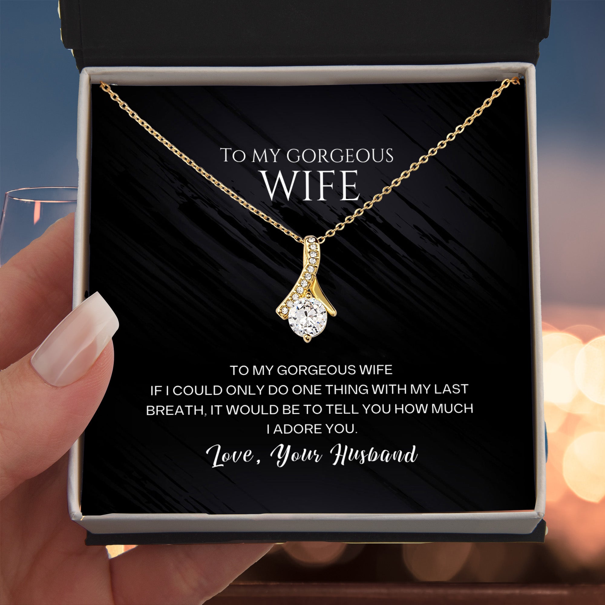 To my gorgeous wife, with my last breath I would tell you how much I adore you