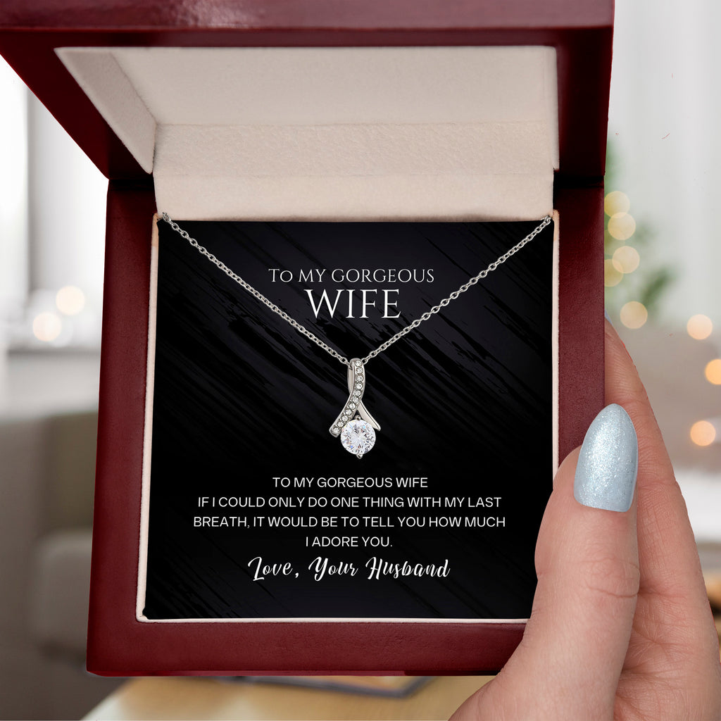 To my gorgeous wife, with my last breath I would tell you how much I adore you