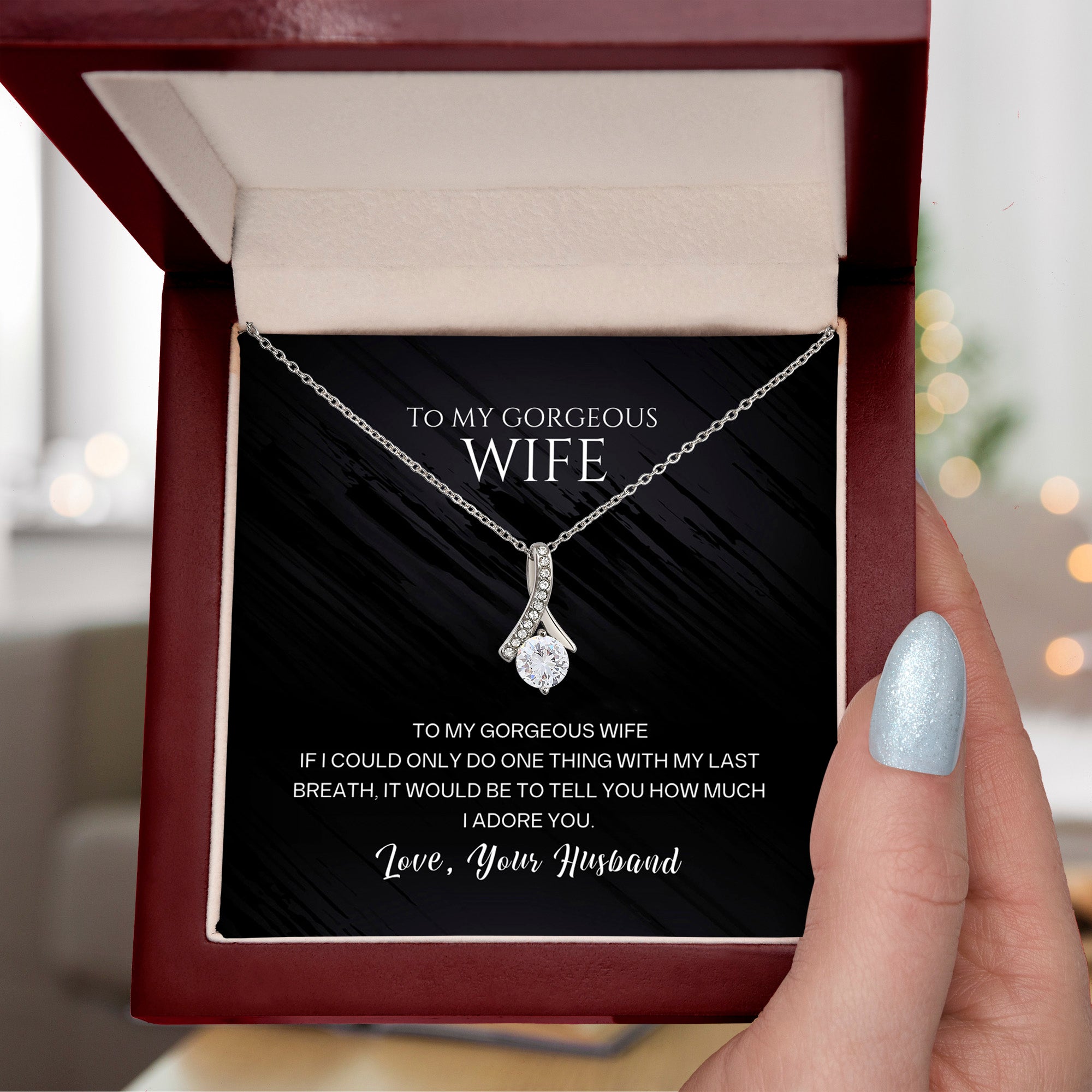 To my gorgeous wife, with my last breath I would tell you how much I adore you